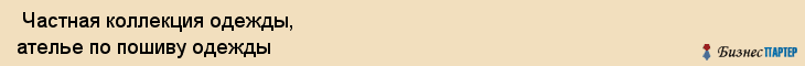  Частная коллекция одежды, ателье по пошиву одежды , Пермь