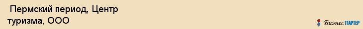  Пермский период, Центр туризма, ООО , Пермь