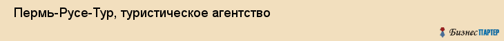  Пермь-Русе-Тур, туристическое агентство , Пермь