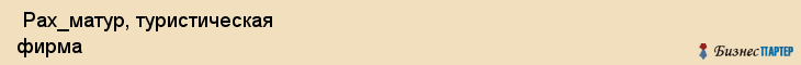  Рах_матур, туристическая фирма , Пермь