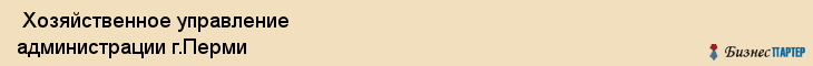  Хозяйственное управление администрации г.Перми , Пермь