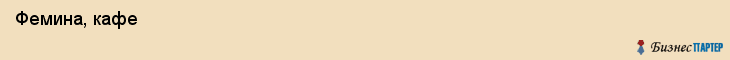  Фемина, кафе , Пермь