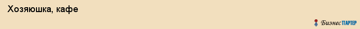  Хозяюшка, кафе , Пермь