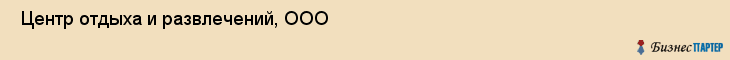  Центр отдыха и развлечений, ООО , Пермь