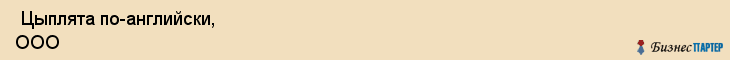  Цыплята по-английски, ООО , Пермь