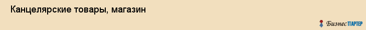  Канцелярские товары, магазин , Пермь