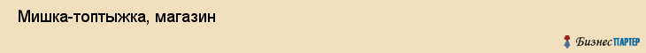  Мишка-топтыжка, магазин , Пермь