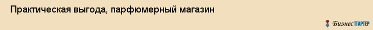 Практическая выгода, парфюмерный магазин , Пермь