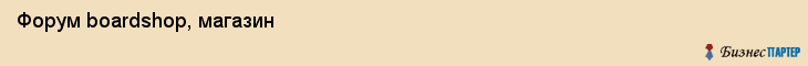  Форум boardshop, магазин , Пермь