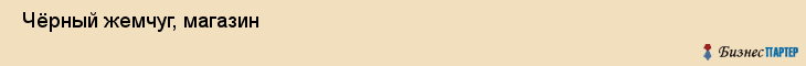  Чёрный жемчуг, магазин , Пермь