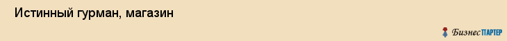  Истинный гурман, магазин , Пермь