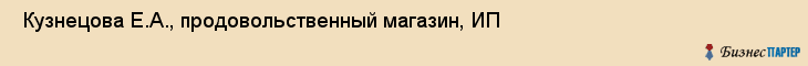  Кузнецова Е.А., продовольственный магазин, ИП , Пермь