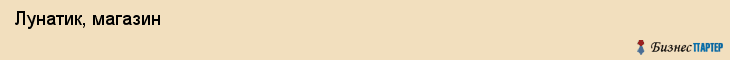  Лунатик, магазин , Пермь