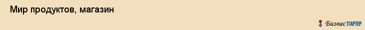  Мир продуктов, магазин , Пермь