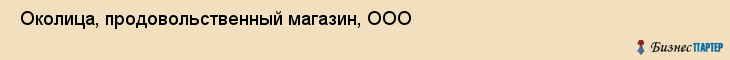  Околица, продовольственный магазин, ООО , Пермь