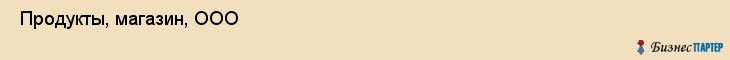  Продукты, магазин, ООО , Пермь