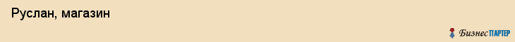  Руслан, магазин , Пермь