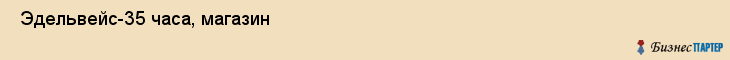  Эдельвейс-35 часа, магазин , Пермь
