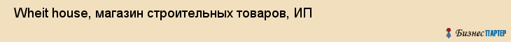  Wheit house, магазин строительных товаров, ИП , Пермь