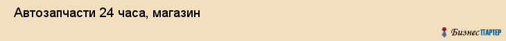  Автозапчасти 24 часа, магазин , Пермь