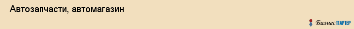  Автозапчасти, автомагазин , Пермь