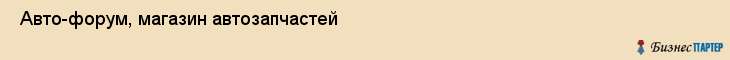  Авто-форум, магазин автозапчастей , Пермь