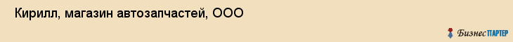  Кирилл, магазин автозапчастей, ООО , Пермь