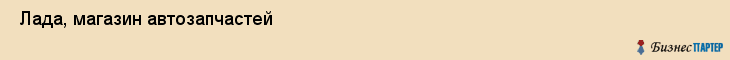  Лада, магазин автозапчастей , Пермь