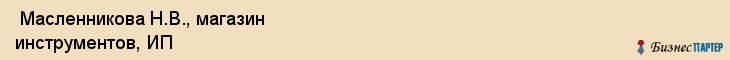  Масленникова Н.В., магазин инструментов, ИП , Пермь