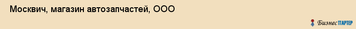  Москвич, магазин автозапчастей, ООО , Пермь