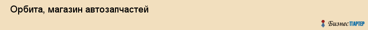  Орбита, магазин автозапчастей , Пермь