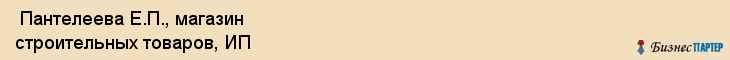  Пантелеева Е.П., магазин строительных товаров, ИП , Пермь