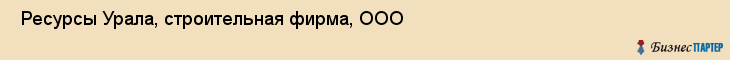  Ресурсы Урала, строительная фирма, ООО , Пермь