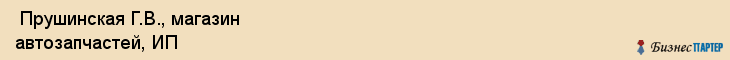  Прушинская Г.В., магазин автозапчастей, ИП , Пермь