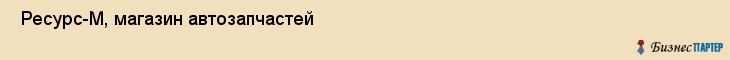  Ресурс-М, магазин автозапчастей , Пермь