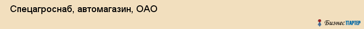  Спецагроснаб, автомагазин, ОАО , Пермь