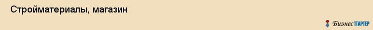  Стройматериалы, магазин , Пермь