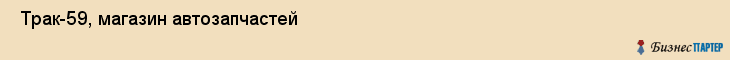  Трак-59, магазин автозапчастей , Пермь