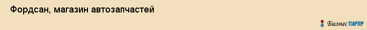  Фордсан, магазин автозапчастей , Пермь