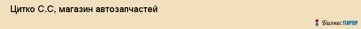  Цитко С.С, магазин автозапчастей , Пермь