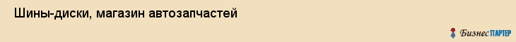  Шины-диски, магазин автозапчастей , Пермь