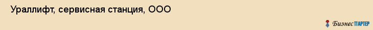  Ураллифт, сервисная станция, ООО , Пермь