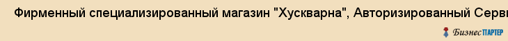  Фирменный специализированный магазин "Хускварна", Авторизированный Сервисный Центр "Хускварна", ИП , Пермь