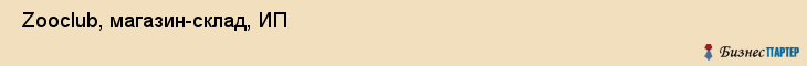  Zooclub, магазин-склад, ИП , Пермь