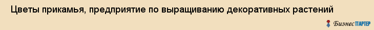  Цветы прикамья, предприятие по выращиванию декоративных растений , Пермь