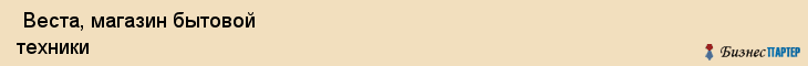  Веста, магазин бытовой техники , Пермь