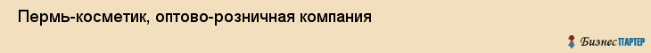  Пермь-косметик, оптово-розничная компания , Пермь