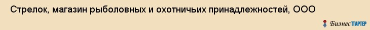  Стрелок, магазин рыболовных и охотничьих принадлежностей, ООО , Пермь