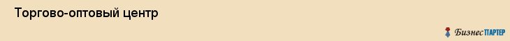  Торгово-оптовый центр , Пермь