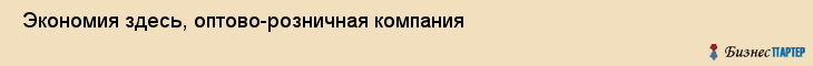  Экономия здесь, оптово-розничная компания , Пермь